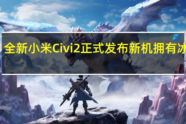 全新小米Civi2正式发布新机拥有冰冰蓝