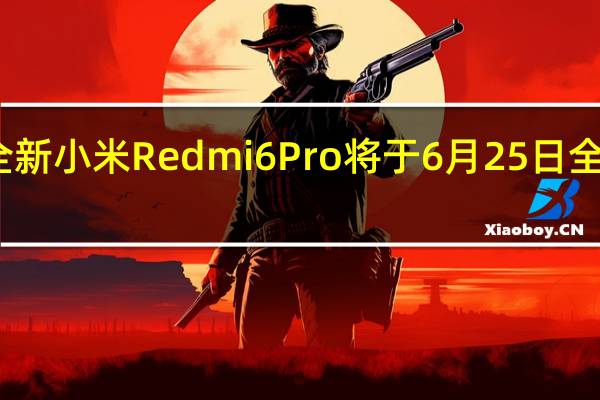 全新小米Redmi6Pro将于6月25日全球首发