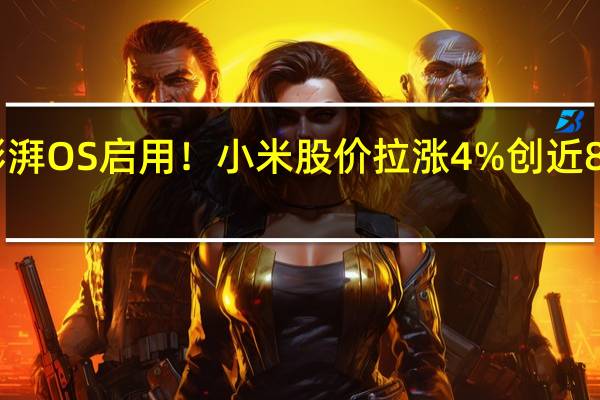 全新操作系统澎湃OS启用！小米股价拉涨4%创近8个月新高 突破13港元