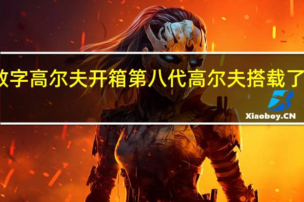 全新数字高尔夫开箱第八代高尔夫搭载了哪些黑科技