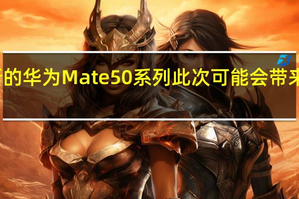 全新的华为Mate50系列此次可能会带来四款产品