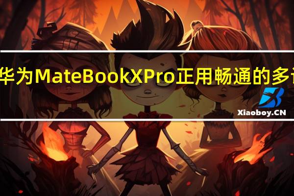 全新的华为MateBookXPro正用畅通的多设备协同工作
