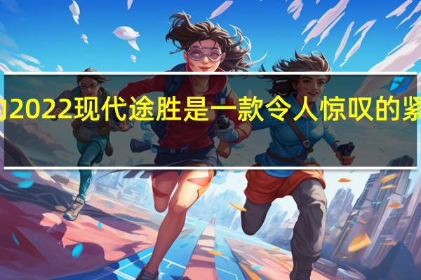全新的2022现代途胜是一款令人惊叹的紧凑型跨界车