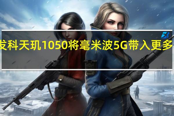 全新联发科天玑1050将毫米波5G带入更多中端智能手机