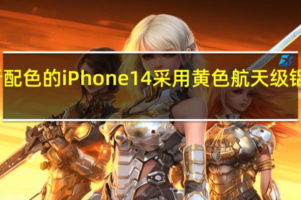 全新配色的iPhone14采用黄色航天级铝金属设计