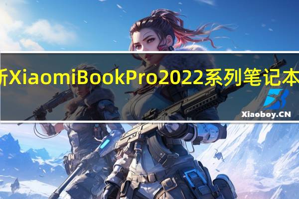全新XiaomiBookPro2022系列笔记本正式发布