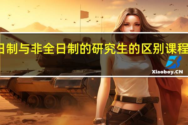 全日制与非全日制的研究生的区别课程怎么排的