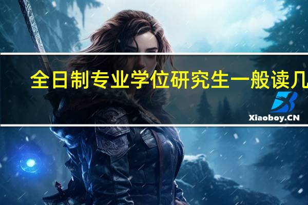 全日制专业学位研究生一般读几年？