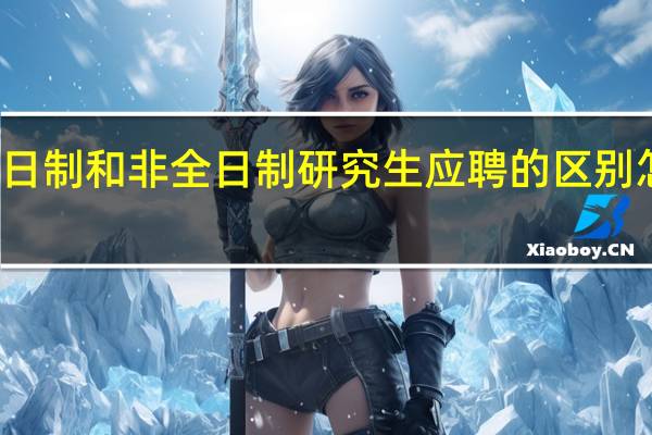 全日制和非全日制研究生应聘的区别怎么报名