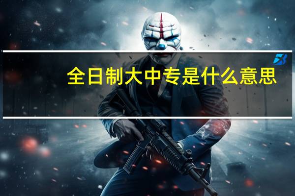 全日制大中专是什么意思