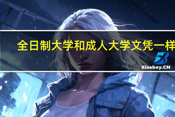 全日制大学和成人大学文凭一样吗