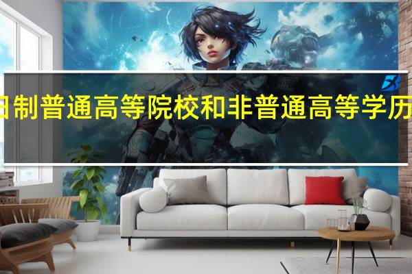 全日制普通高等院校和非普通高等学历教育包括