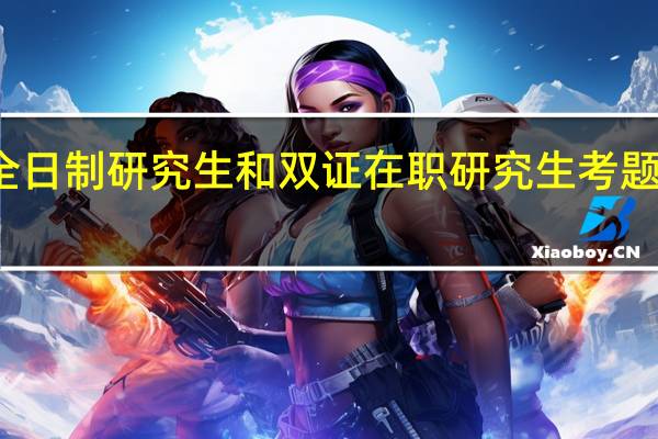 全日制研究生和双证在职研究生考题一样吗