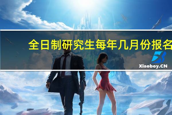 全日制研究生每年几月份报名