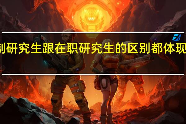 全日制研究生跟在职研究生的区别都体现在哪些方面