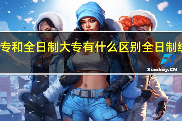 全日制统招大专和全日制大专有什么区别全日制统招大专是什么意思