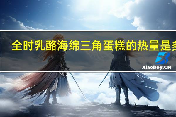 全时 乳酪海绵三角蛋糕的热量是多少