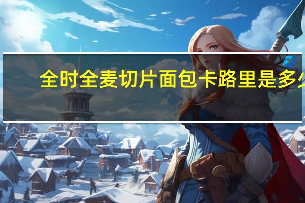 全时 全麦切片面包卡路里是多少