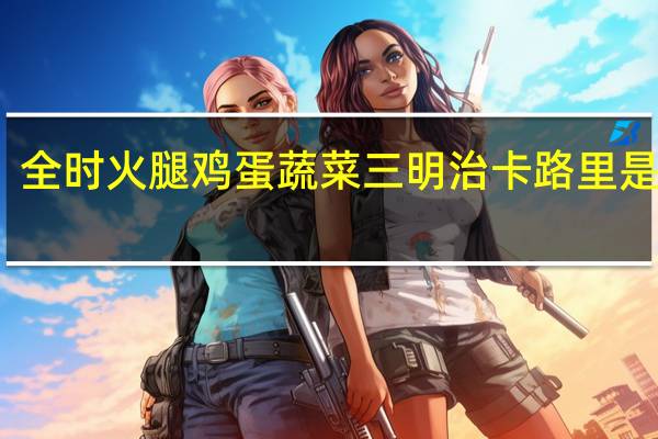 全时 火腿鸡蛋蔬菜三明治卡路里是多少