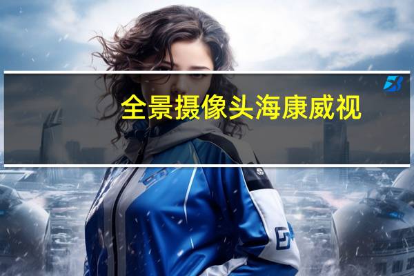 全景摄像头 海康威视(全景摄像头)
