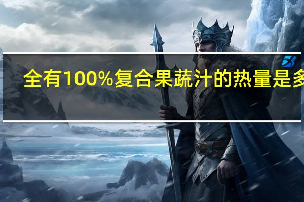 全有 100%复合果蔬汁的热量是多少