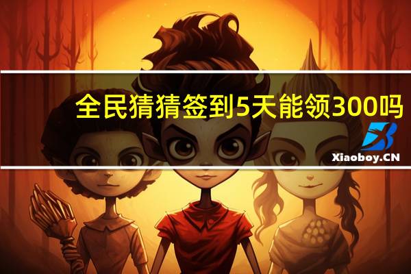 全民猜猜签到5天能领300吗
