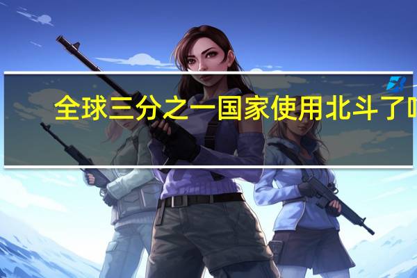 全球三分之一国家使用北斗了吗