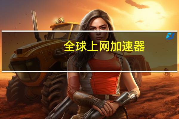 全球上网加速器（上网加速）