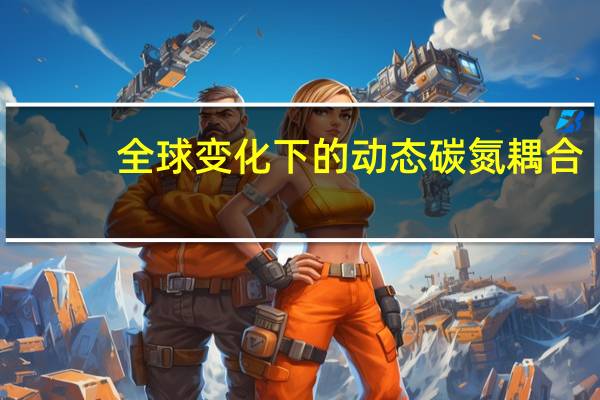 全球变化下的动态碳氮耦合