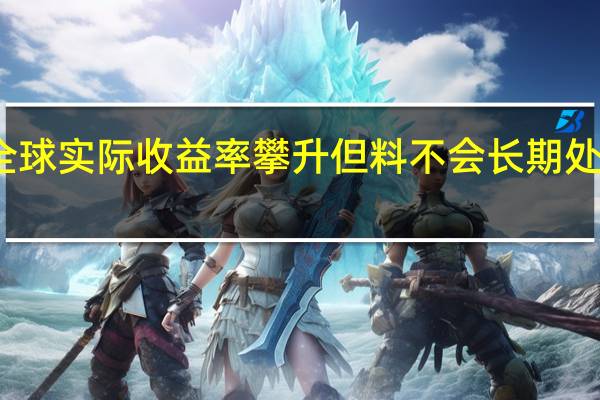 全球实际收益率攀升但料不会长期处于高位