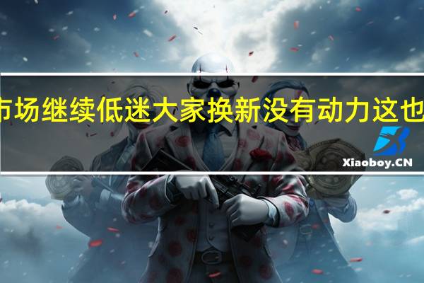 全球智能手机市场继续低迷大家换新没有动力这也导致整体出货量下滑