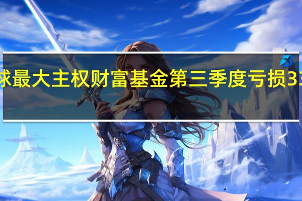 全球最大主权财富基金第三季度亏损338亿美元