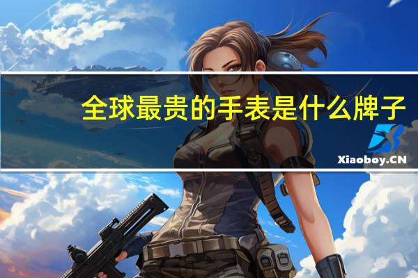 全球最贵的手表是什么牌子