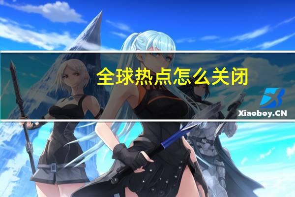 全球热点怎么关闭（qq热点怎么关闭）