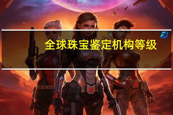 全球珠宝鉴定机构等级