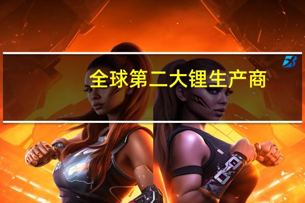 全球第二大锂生产商：市场供应过剩 锂价将在年内继续走低