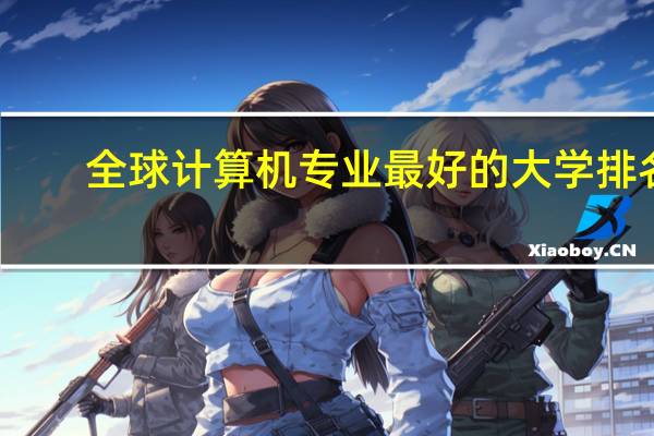 全球计算机专业最好的大学排名