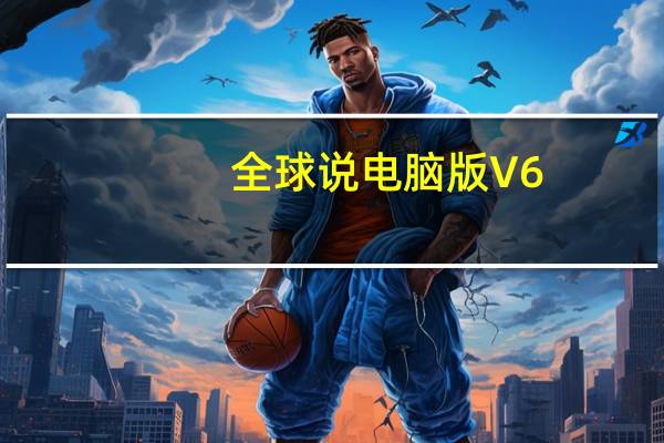 全球说电脑版 V6.5.1 免费PC版（全球说电脑版 V6.5.1 免费PC版功能简介）
