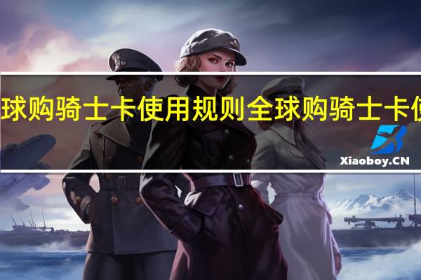 全球购骑士卡使用规则 全球购骑士卡使用规则