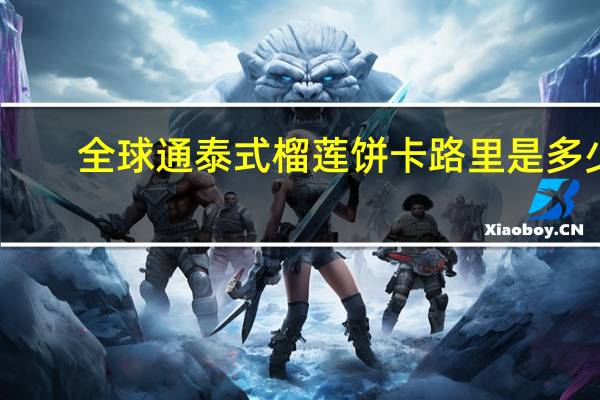 全球通 泰式榴莲饼卡路里是多少