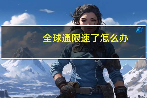 全球通限速了怎么办(QQ堂雪山来信)