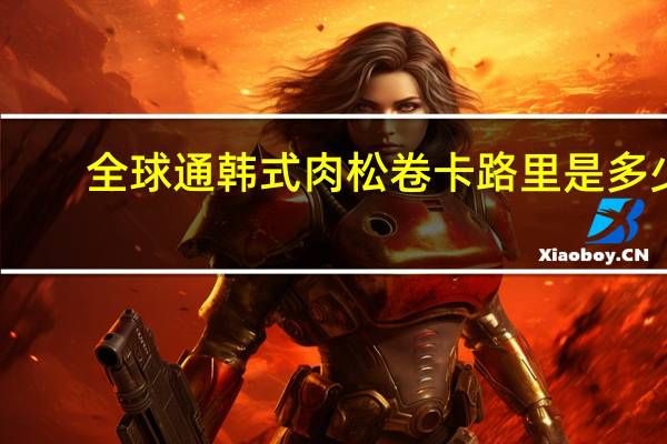 全球通 韩式肉松卷卡路里是多少