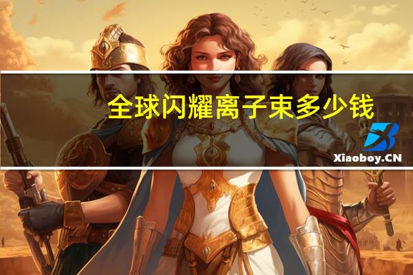 全球闪耀离子束多少钱？做完离子束防晒多久