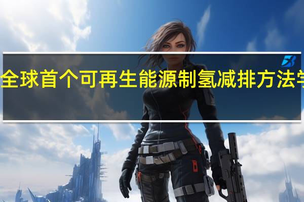 全球首个可再生能源制氢减排方法学获批