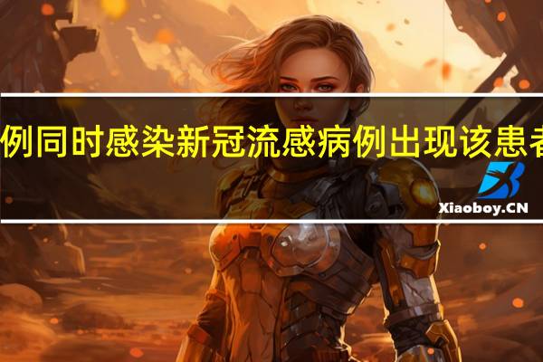 全球首例同时感染新冠流感病例出现 该患者有哪些症状？