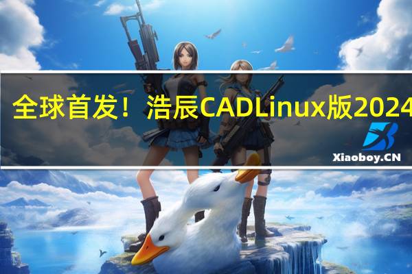 全球首发！浩辰CAD Linux版2024上线：与Windows版同“芯”同源