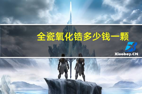 全瓷氧化锆多少钱一颗,全瓷牙一般多少钱