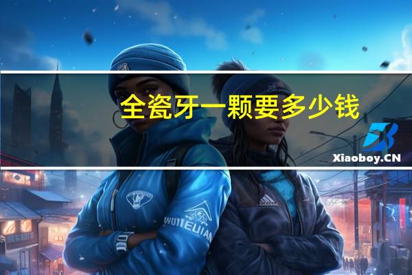 全瓷牙一颗要多少钱?全瓷牙一般多少钱