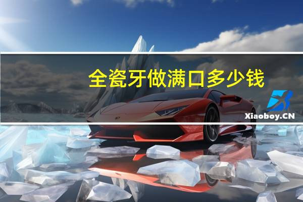 全瓷牙做满口多少钱(做一颗全瓷牙费用一般多少)