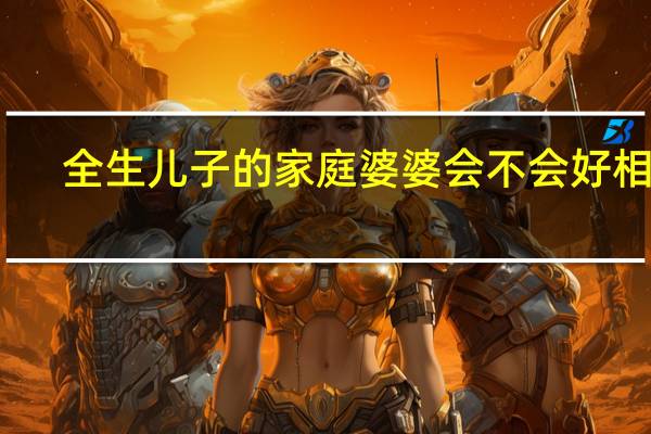 全生儿子的家庭婆婆会不会好相处